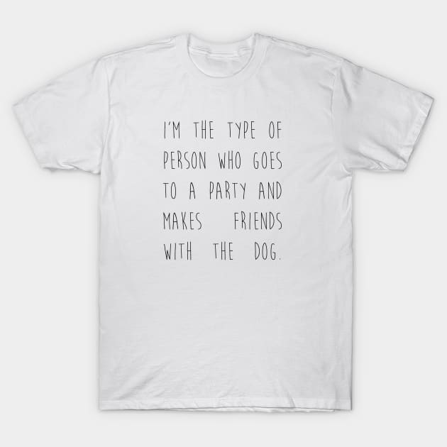 I'm the type of person who goes to a party and makes friends with the dog. T-Shirt by Kobi